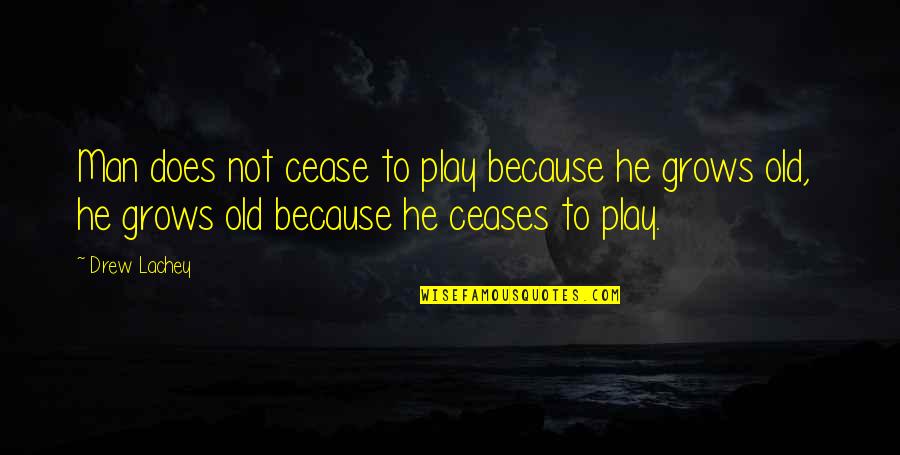 Mrimed Quotes By Drew Lachey: Man does not cease to play because he Mrimed Quotes By Drew Lachey: Man does not cease to play because he