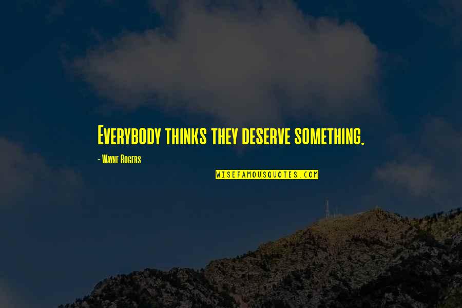 Mrin Quotes By Wayne Rogers: Everybody thinks they deserve something. Mrin Quotes By Wayne Rogers: Everybody thinks they deserve something.