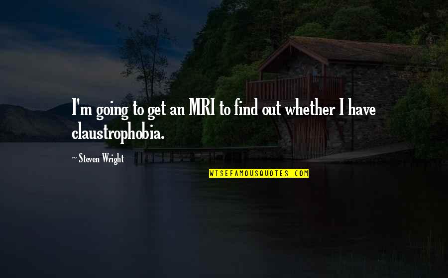 Mri's Quotes By Steven Wright: I'm going to get an MRI to find