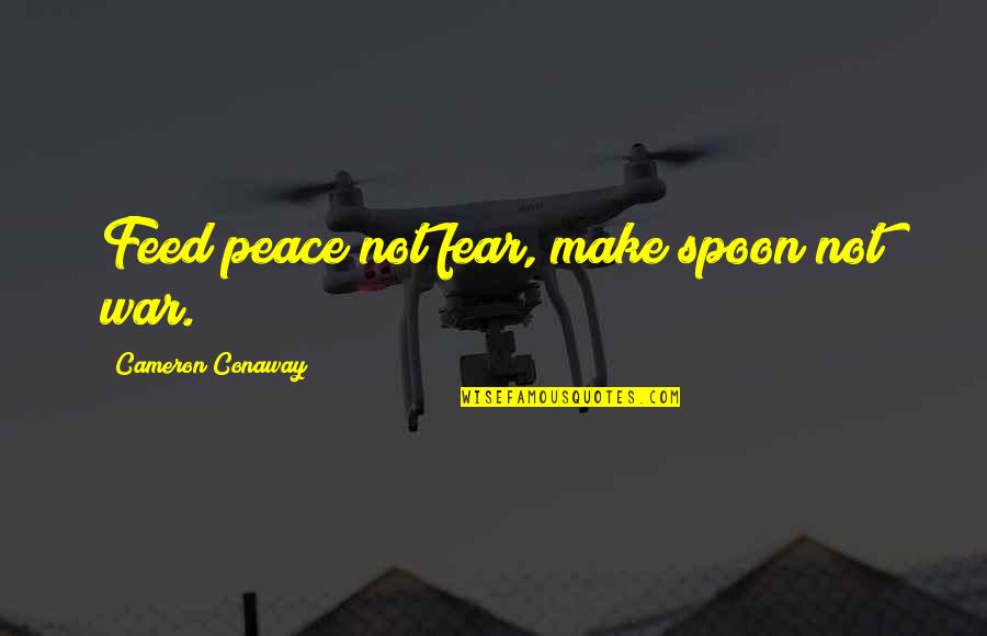 Mrito Noem Quotes By Cameron Conaway: Feed peace not fear, make spoon not war.