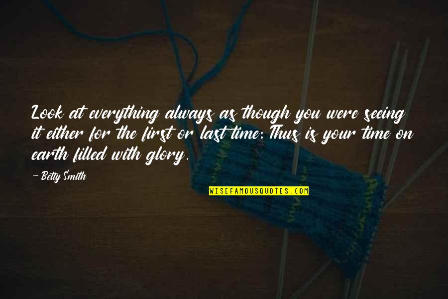 Mritur Pore Quotes By Betty Smith: Look at everything always as though you were Mritur Pore Quotes By Betty Smith: Look at everything always as though you were