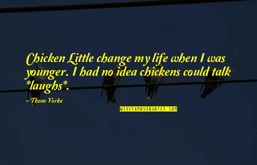 Mritur Pore Quotes By Thom Yorke: Chicken Little change my life when I was Mritur Pore Quotes By Thom Yorke: Chicken Little change my life when I was