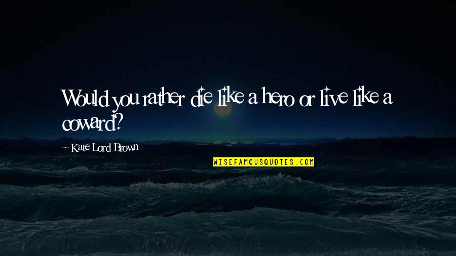 Mrityudand Quotes By Kate Lord Brown: Would you rather die like a hero or