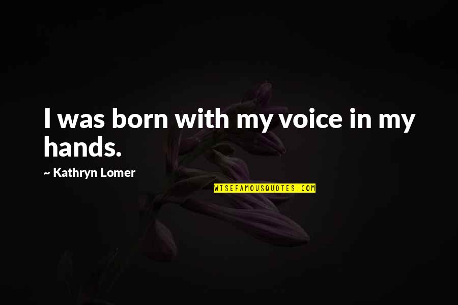 Mrln Quotes By Kathryn Lomer: I was born with my voice in my Mrln Quotes By Kathryn Lomer: I was born with my voice in my