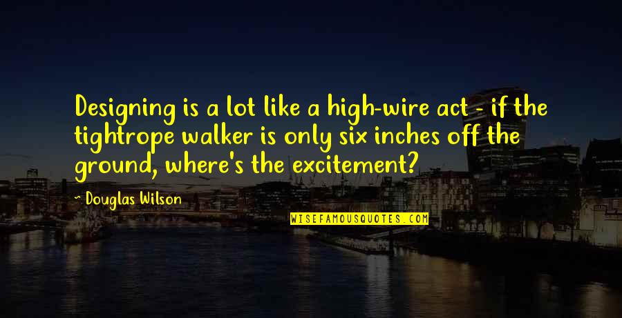 Mrmoljci Quotes By Douglas Wilson: Designing is a lot like a high-wire act Mrmoljci Quotes By Douglas Wilson: Designing is a lot like a high-wire act