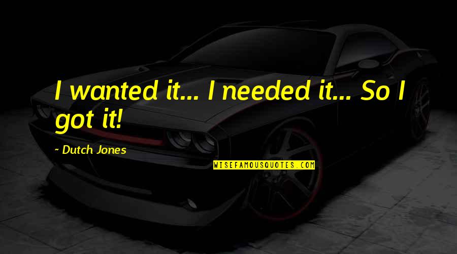 Mrng Quotes By Dutch Jones: I wanted it... I needed it... So I