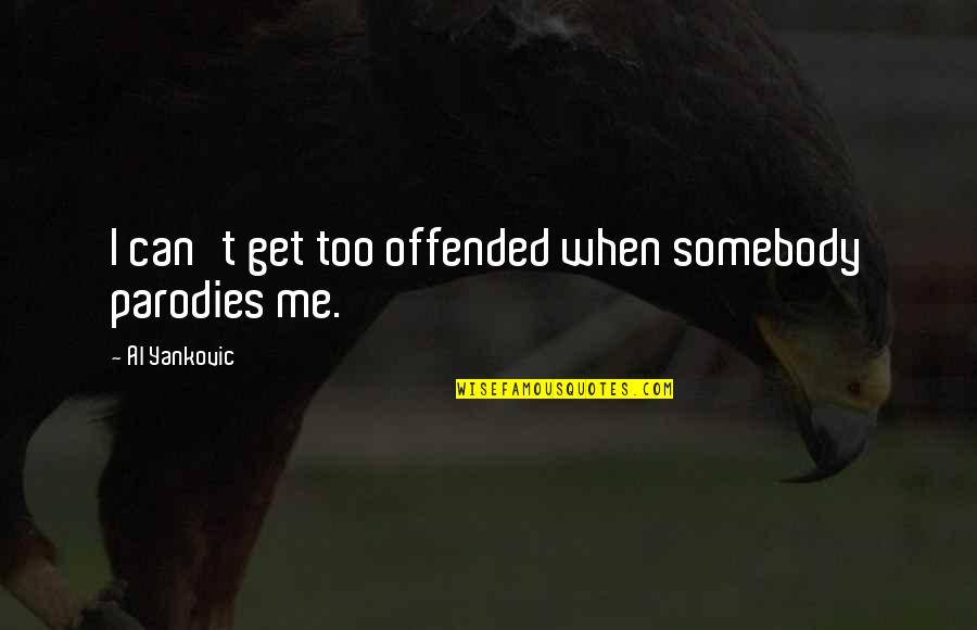 Mrotek Pine Quotes By Al Yankovic: I can't get too offended when somebody parodies Mrotek Pine Quotes By Al Yankovic: I can't get too offended when somebody parodies
