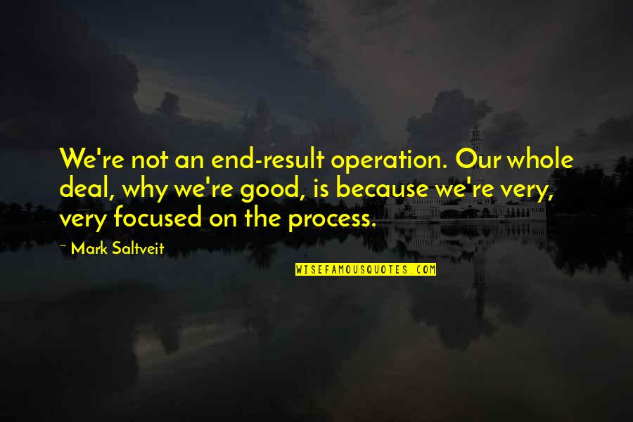 Mrozek Tango Quotes By Mark Saltveit: We're not an end-result operation. Our whole deal, Mrozek Tango Quotes By Mark Saltveit: We're not an end-result operation. Our whole deal,