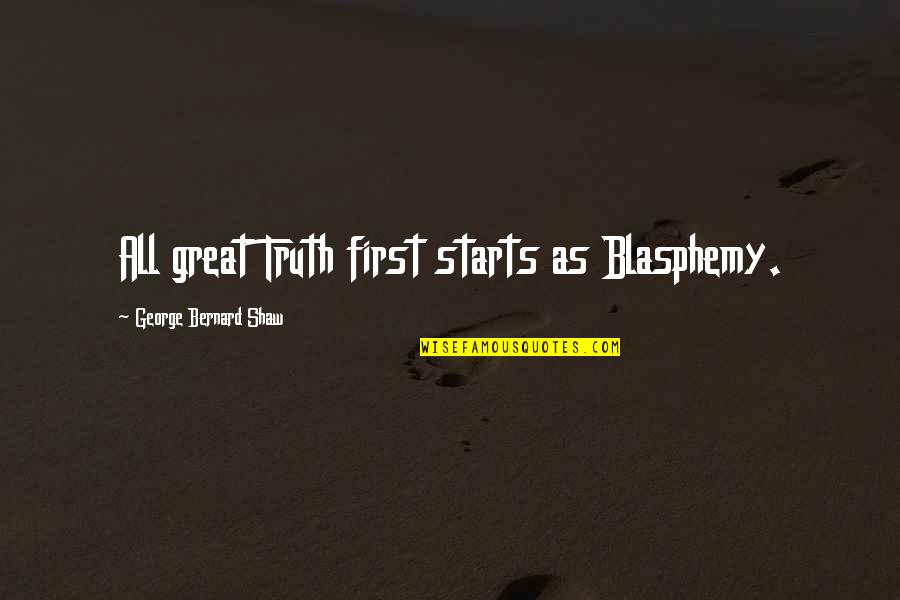 Mrozik Construction Quotes By George Bernard Shaw: All great Truth first starts as Blasphemy.