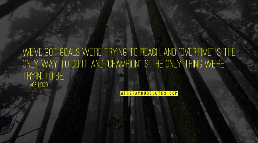 Mrozinski Brothers Quotes By Ace Hood: We've got goals we're trying to reach, and Mrozinski Brothers Quotes By Ace Hood: We've got goals we're trying to reach, and