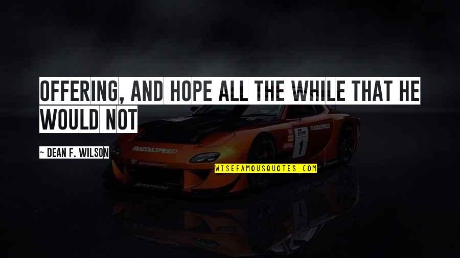 Mrozinski Brothers Quotes By Dean F. Wilson: offering, and hope all the while that he Mrozinski Brothers Quotes By Dean F. Wilson: offering, and hope all the while that he