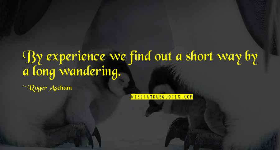 Mrrrhhhm Quotes By Roger Ascham: By experience we find out a short way