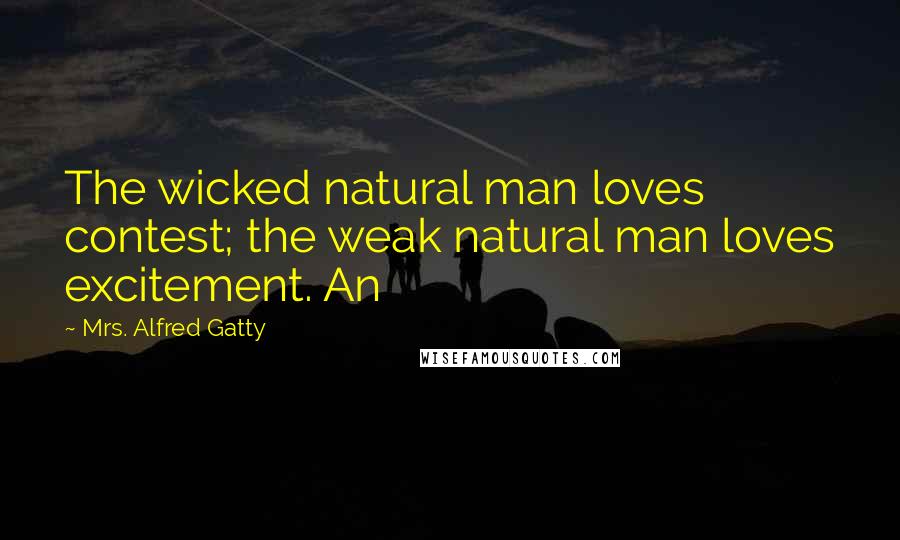 Mrs. Alfred Gatty quotes: The wicked natural man loves contest; the weak natural man loves excitement. An