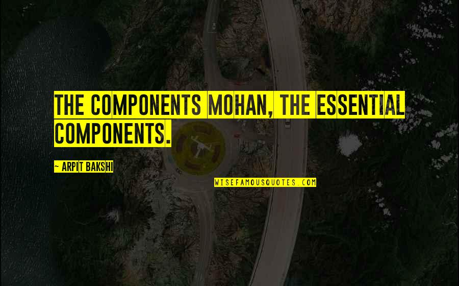 Mrs Bakshi Quotes By Arpit Bakshi: The components Mohan, the essential components.
