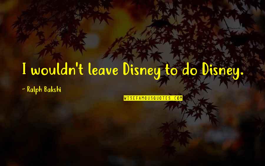 Mrs Bakshi Quotes By Ralph Bakshi: I wouldn't leave Disney to do Disney.