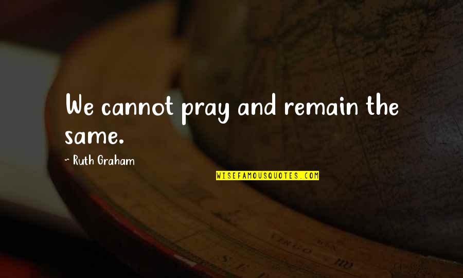 Mrs Baylock Quotes By Ruth Graham: We cannot pray and remain the same.