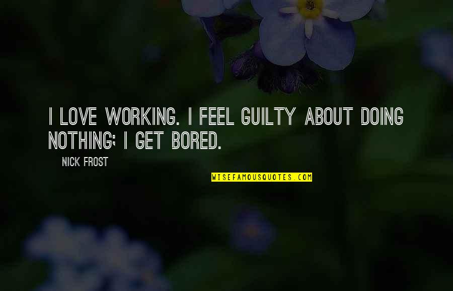 Mrs Beeton Household Management Quotes By Nick Frost: I love working. I feel guilty about doing