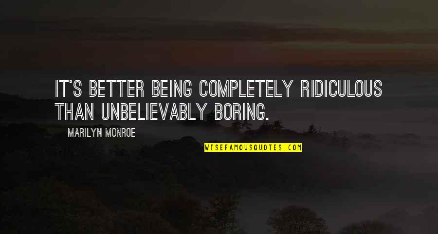 Mrs Bennet And Marriage Quotes By Marilyn Monroe: It's better being completely ridiculous than unbelievably boring.