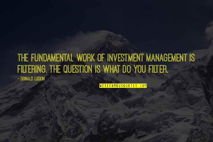 Mrs Bucket Famous Quotes By Donald Luskin: The fundamental work of investment management is filtering.