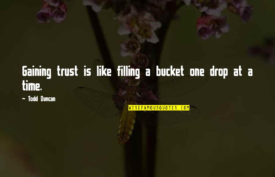 Mrs Bucket Quotes By Todd Duncan: Gaining trust is like filling a bucket one