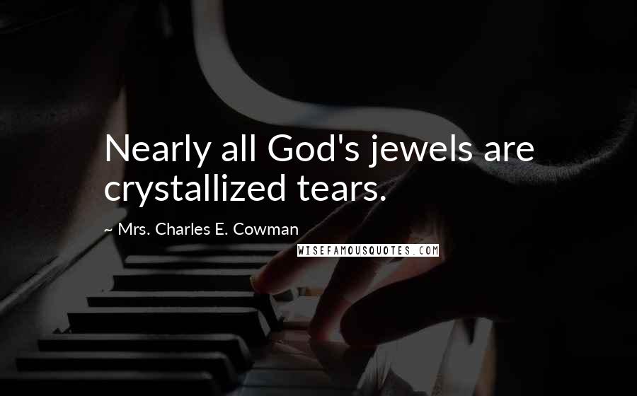 Mrs. Charles E. Cowman quotes: Nearly all God's jewels are crystallized tears.