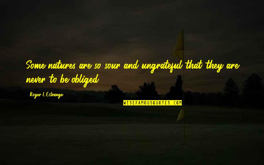 Mrs Dalloway Perfect Hostess Quotes By Roger L'Estrange: Some natures are so sour and ungrateful that Mrs Dalloway Perfect Hostess Quotes By Roger L'Estrange: Some natures are so sour and ungrateful that