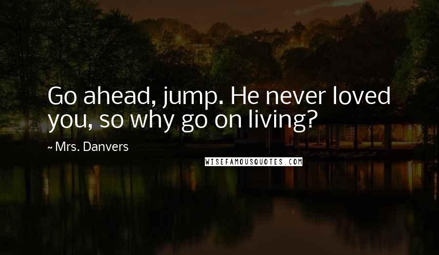 Mrs. Danvers quotes: Go ahead, jump. He never loved you, so why go on living?