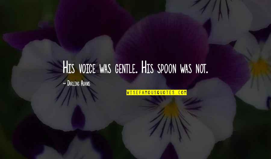 Mrs Darling Quotes By Darling Adams: His voice was gentle. His spoon was not.