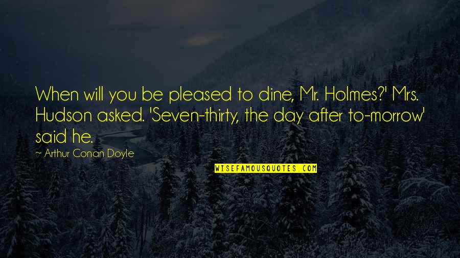 Mrs Day Quotes By Arthur Conan Doyle: When will you be pleased to dine, Mr. Mrs Day Quotes By Arthur Conan Doyle: When will you be pleased to dine, Mr.