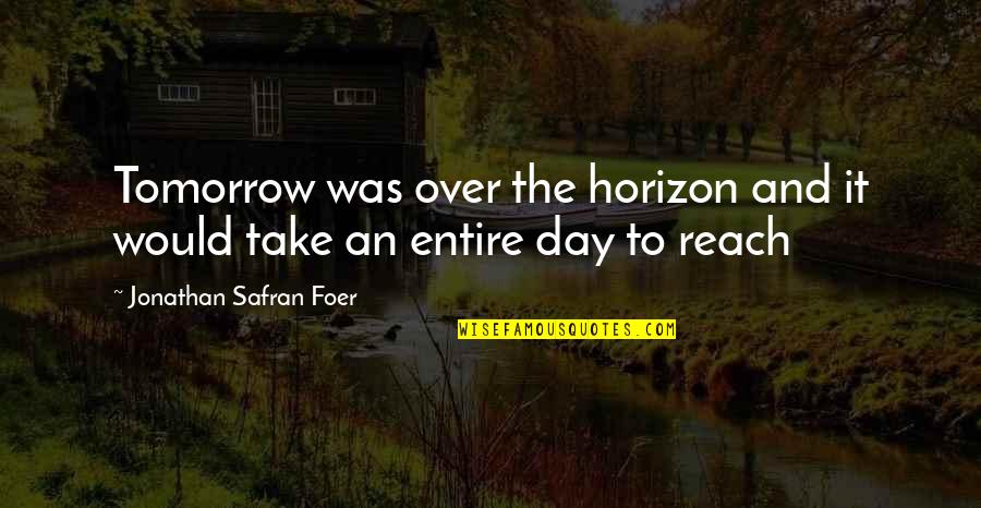 Mrs Day Quotes By Jonathan Safran Foer: Tomorrow was over the horizon and it would Mrs Day Quotes By Jonathan Safran Foer: Tomorrow was over the horizon and it would