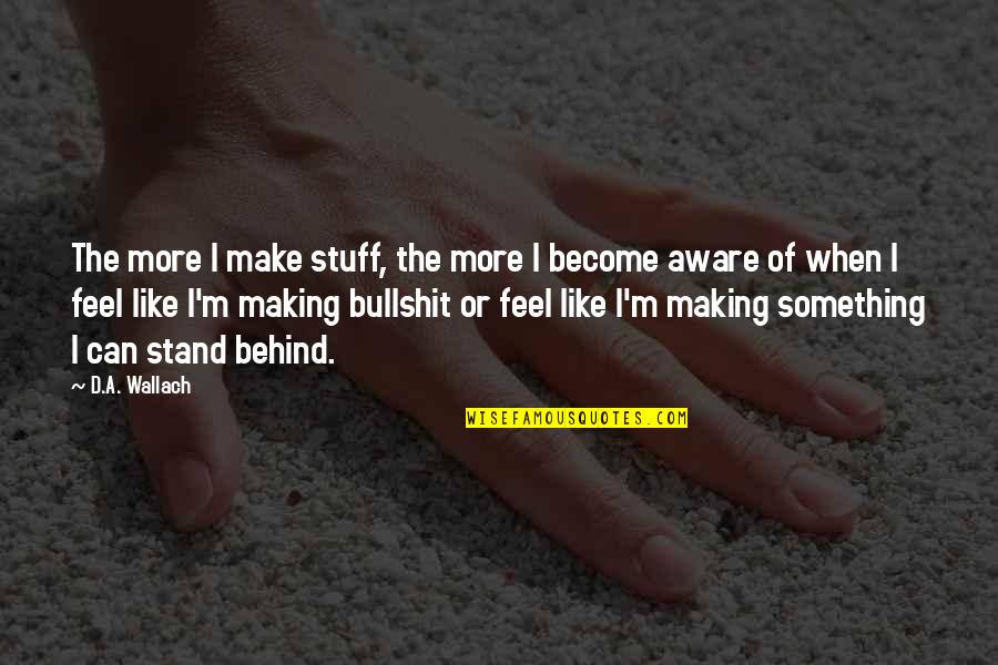 Mrs Doasyouwouldbedoneby Quotes By D.A. Wallach: The more I make stuff, the more I Mrs Doasyouwouldbedoneby Quotes By D.A. Wallach: The more I make stuff, the more I