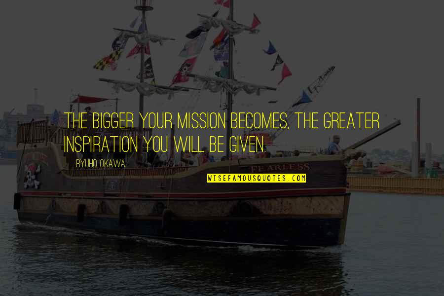 Mrs Dubose Mean Quotes By Ryuho Okawa: The bigger your mission becomes, the greater inspiration