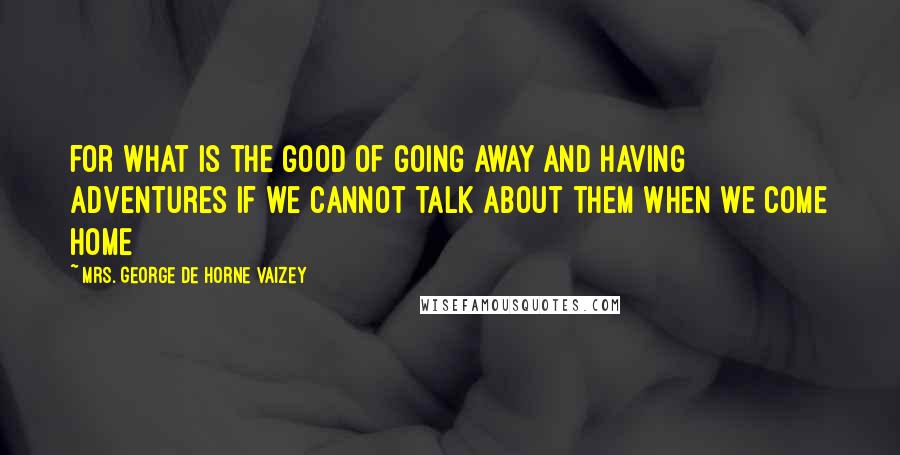 Mrs. George De Horne Vaizey quotes: for what is the good of going away and having adventures if we cannot talk about them when we come home