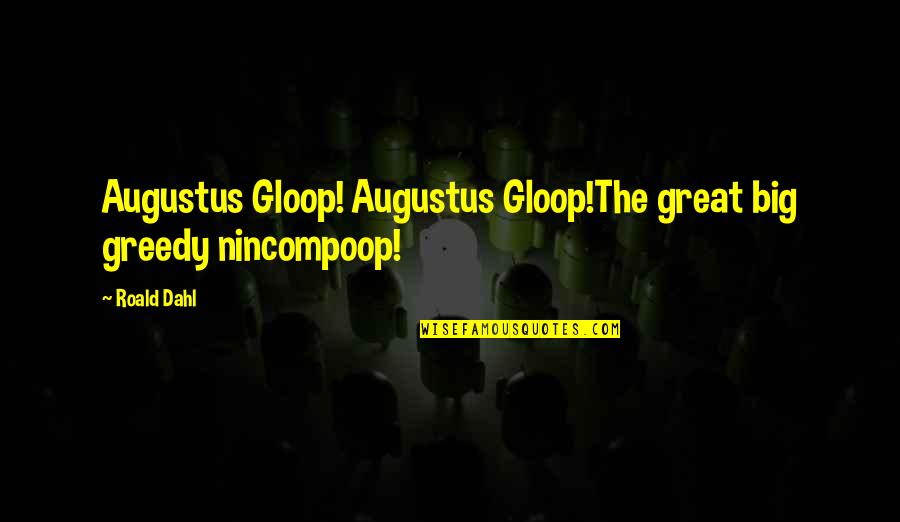 Mrs Gloop Quotes By Roald Dahl: Augustus Gloop! Augustus Gloop!The great big greedy nincompoop!