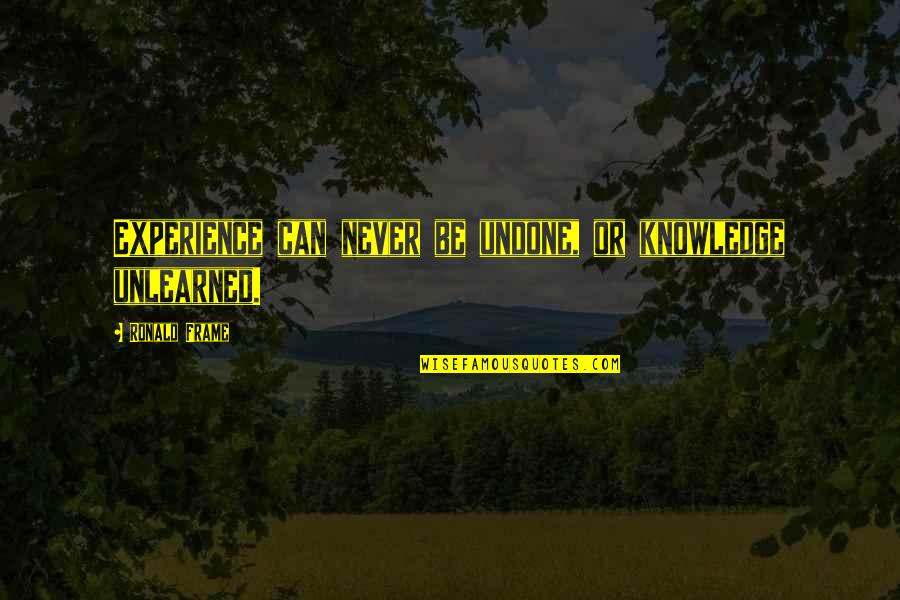 Mrs Gloop Quotes By Ronald Frame: Experience can never be undone, or knowledge unlearned.