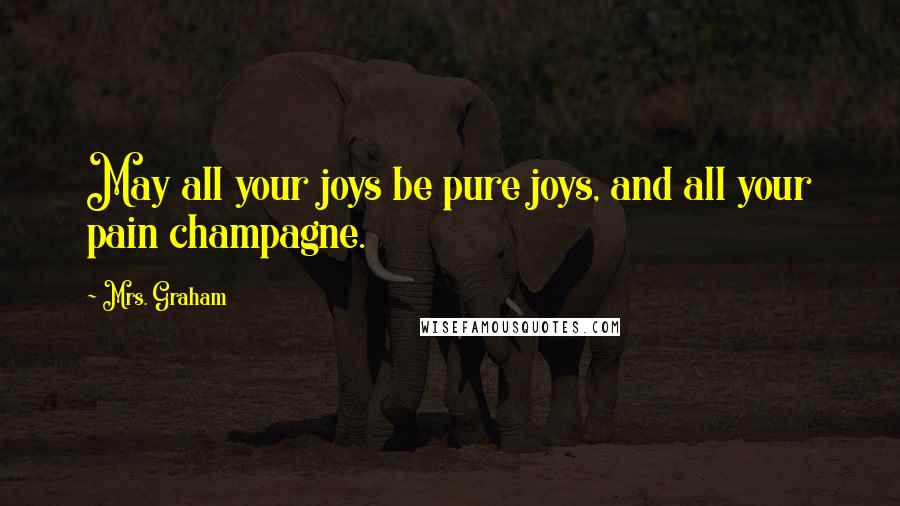 Mrs. Graham quotes: May all your joys be pure joys, and all your pain champagne.