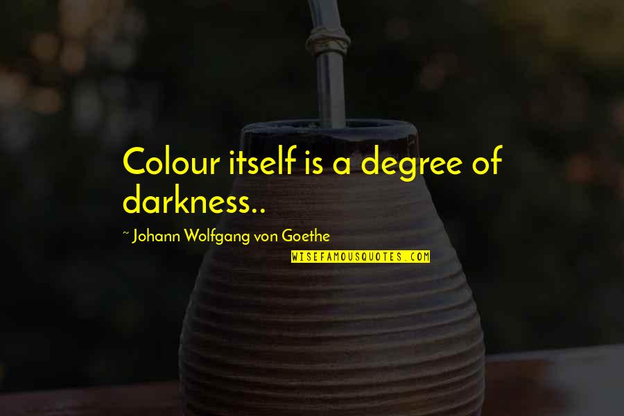 Mrs Henderson Presents Quotes By Johann Wolfgang Von Goethe: Colour itself is a degree of darkness..