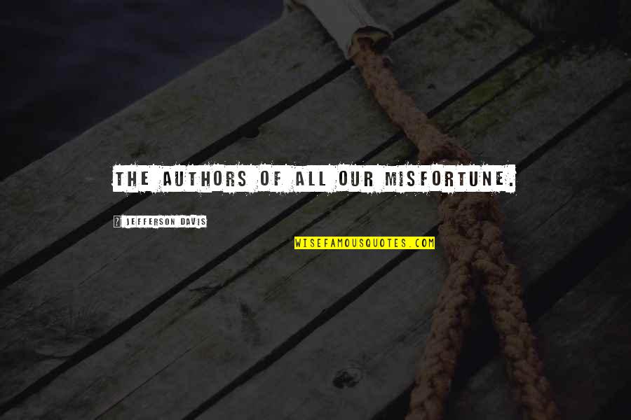 Mrs Jefferson Davis Quotes By Jefferson Davis: The authors of all our misfortune. Mrs Jefferson Davis Quotes By Jefferson Davis: The authors of all our misfortune.
