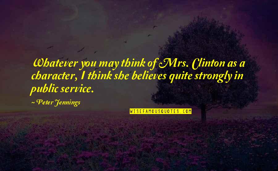 Mrs Jennings Quotes By Peter Jennings: Whatever you may think of Mrs. Clinton as