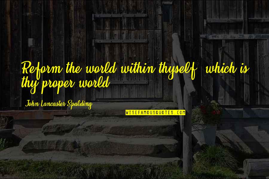 Mrs Lancaster Quotes By John Lancaster Spalding: Reform the world within thyself, which is thy