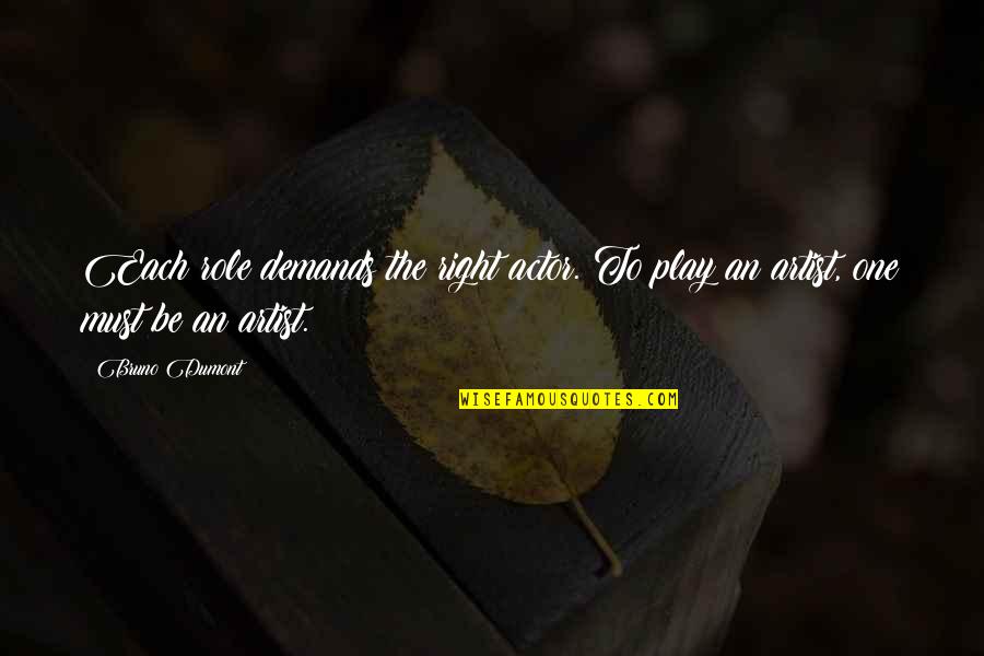 Mrs Linde And Nora Quotes By Bruno Dumont: Each role demands the right actor. To play