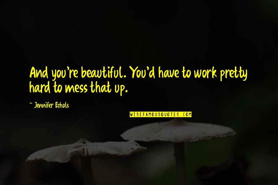 Mrs Mcgillicuddy Quotes By Jennifer Echols: And you're beautiful. You'd have to work pretty Mrs Mcgillicuddy Quotes By Jennifer Echols: And you're beautiful. You'd have to work pretty