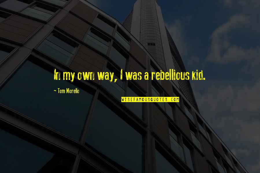 Mrs. Morello Quotes By Tom Morello: In my own way, I was a rebellious