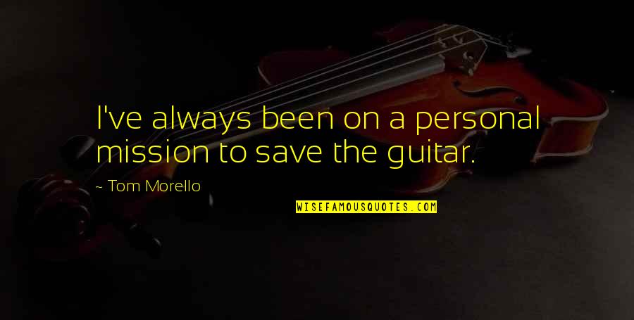 Mrs. Morello Quotes By Tom Morello: I've always been on a personal mission to