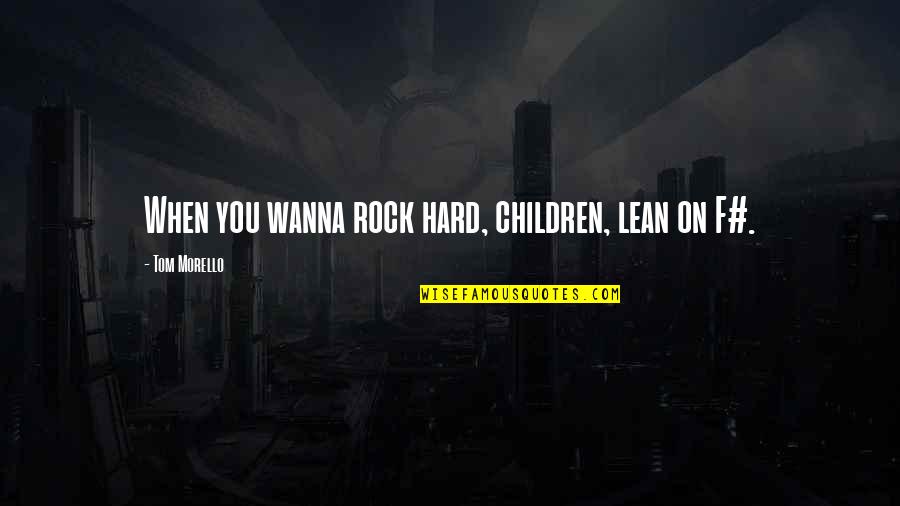 Mrs. Morello Quotes By Tom Morello: When you wanna rock hard, children, lean on