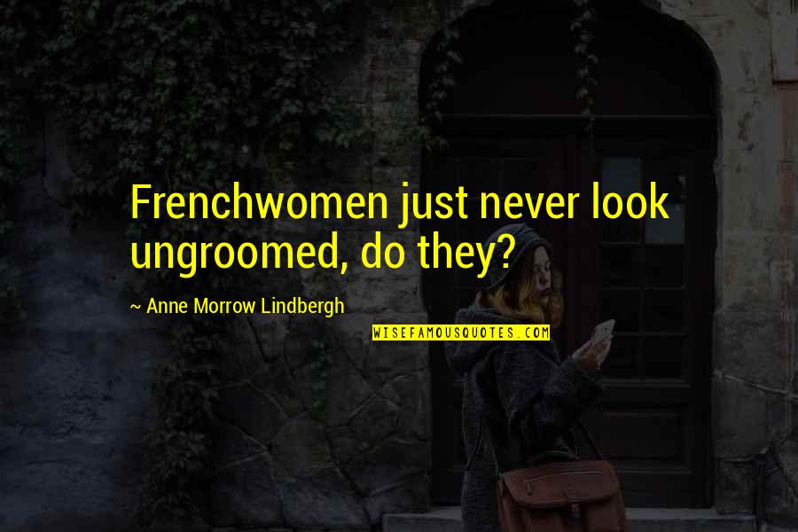 Mrs Morrow Quotes By Anne Morrow Lindbergh: Frenchwomen just never look ungroomed, do they?