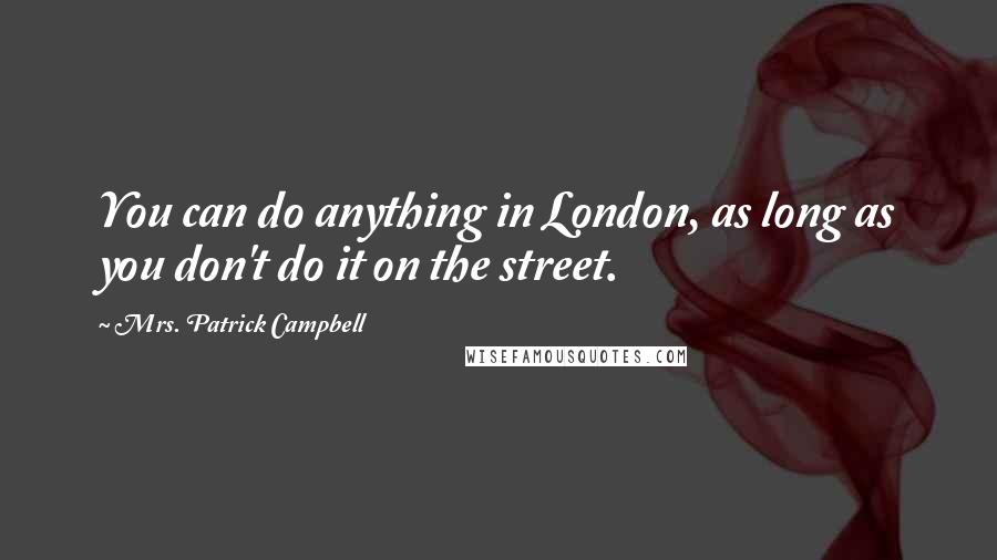 Mrs. Patrick Campbell quotes: You can do anything in London, as long as you don't do it on the street.