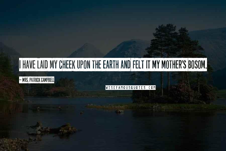 Mrs. Patrick Campbell quotes: I have laid my cheek upon the earth and felt it my mother's bosom.