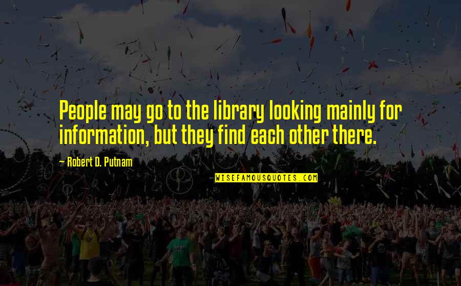 Mrs Putnam Quotes By Robert D. Putnam: People may go to the library looking mainly