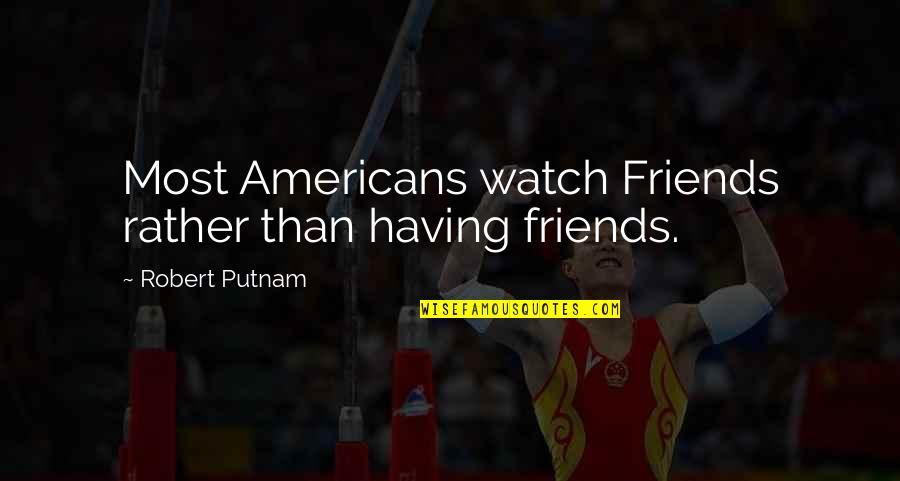 Mrs Putnam Quotes By Robert Putnam: Most Americans watch Friends rather than having friends.